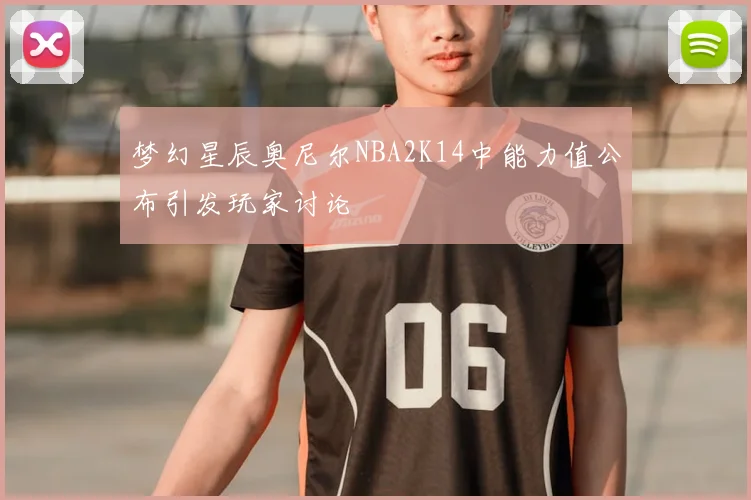 梦幻星辰奥尼尔NBA2K14中能力值公布引发玩家讨论