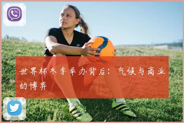 世界杯冬季举办背后：气候与商业的博弈