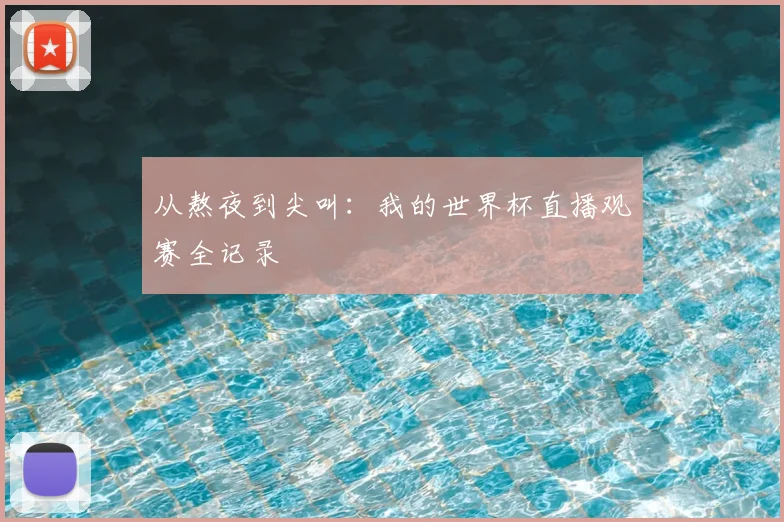 从熬夜到尖叫：我的世界杯直播观赛全记录
