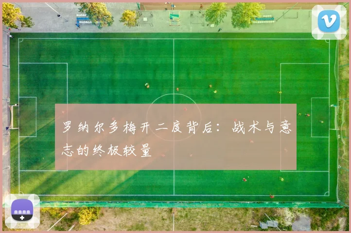 罗纳尔多梅开二度背后：战术与意志的终极较量