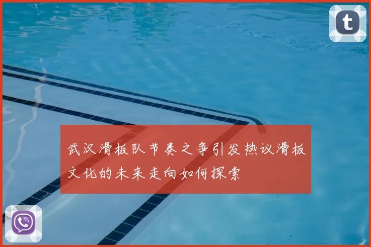 武汉滑板队节奏之争引发热议滑板文化的未来走向如何探索