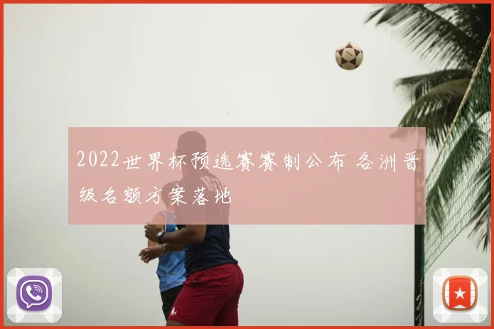 2022世界杯预选赛赛制公布 各洲晋级名额方案落地