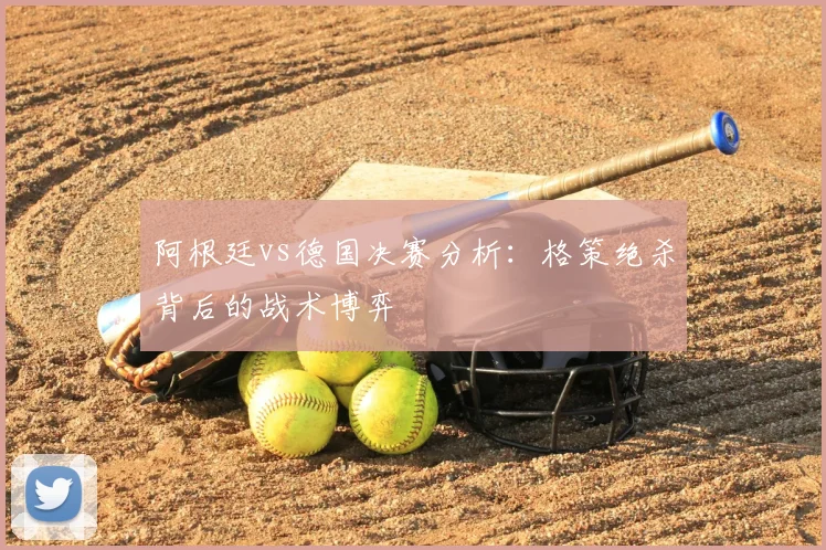阿根廷vs德国决赛分析:格策绝杀背后的战术博弈