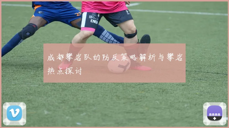 成都攀岩队的防反策略解析与攀岩热点探讨