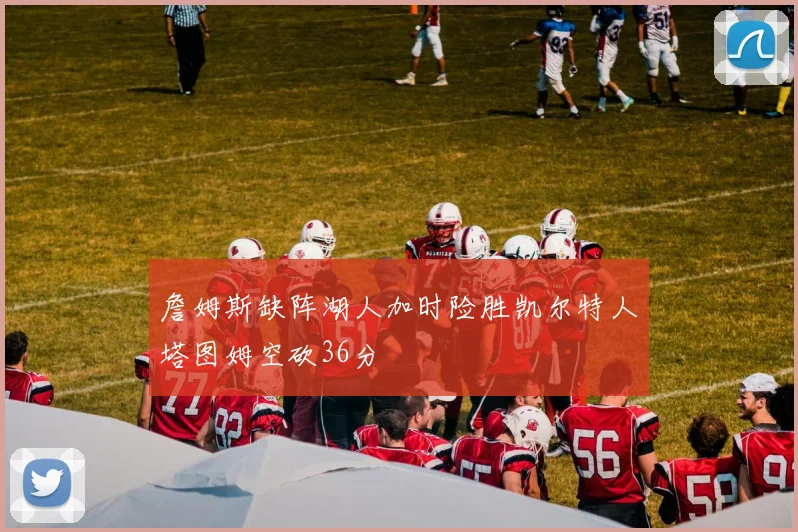 詹姆斯缺阵湖人加时险胜凯尔特人塔图姆空砍36分