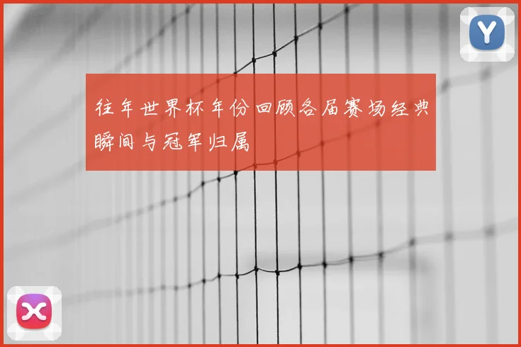 往年世界杯年份回顾各届赛场经典瞬间与冠军归属