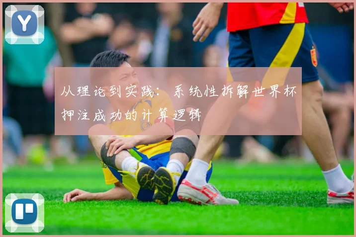 从理论到实践：系统性拆解世界杯押注成功的计算逻辑