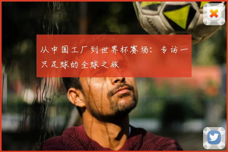 从中国工厂到世界杯赛场：专访一只足球的全球之旅