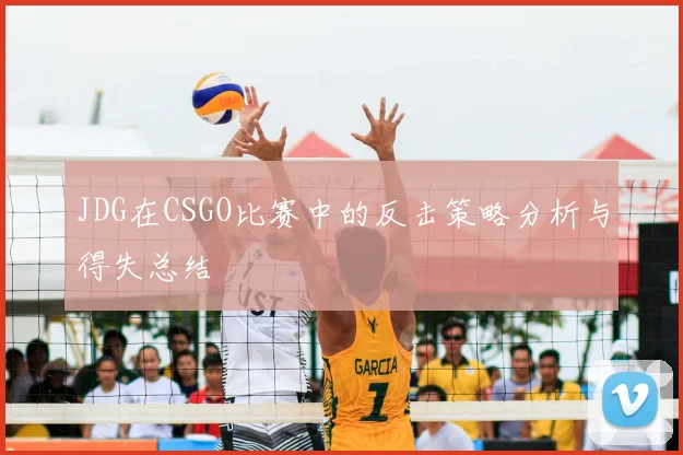 JDG在CSGO比赛中的反击策略分析与得失总结