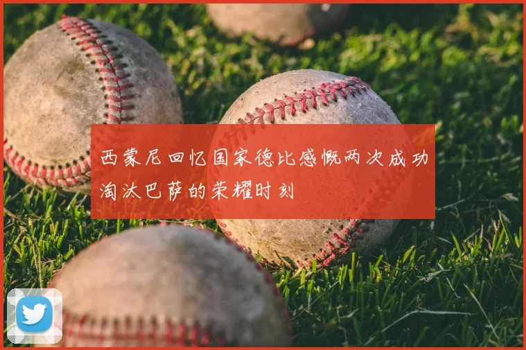 西蒙尼回忆国家德比感慨两次成功淘汰巴萨的荣耀时刻