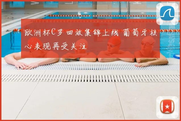 欧洲杯C罗回放集锦上线 葡萄牙核心表现再受关注