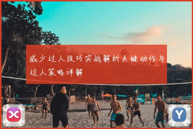 威少过人技巧实战解析关键动作与过人策略详解