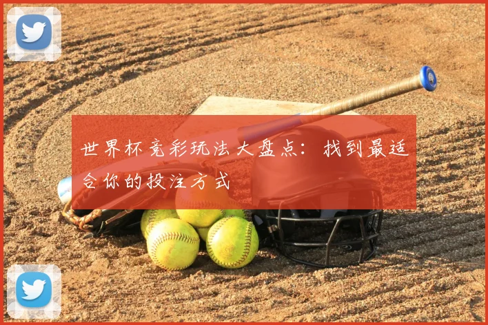 世界杯竞彩玩法大盘点:找到最适合你的投注方式