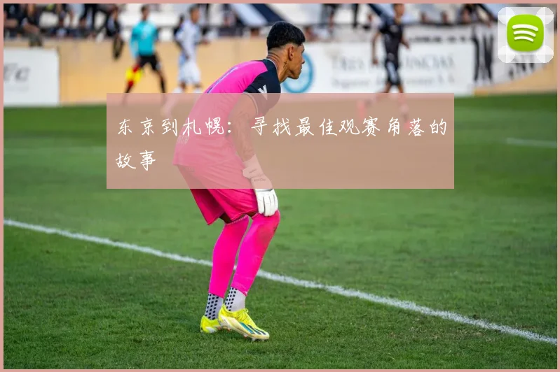 东京到札幌：寻找最佳观赛角落的故事