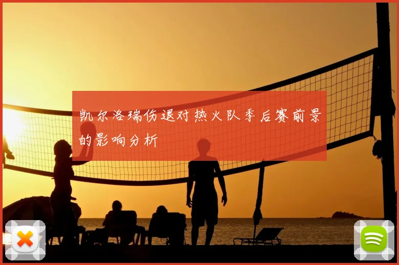 凯尔洛瑞伤退对热火队季后赛前景的影响分析
