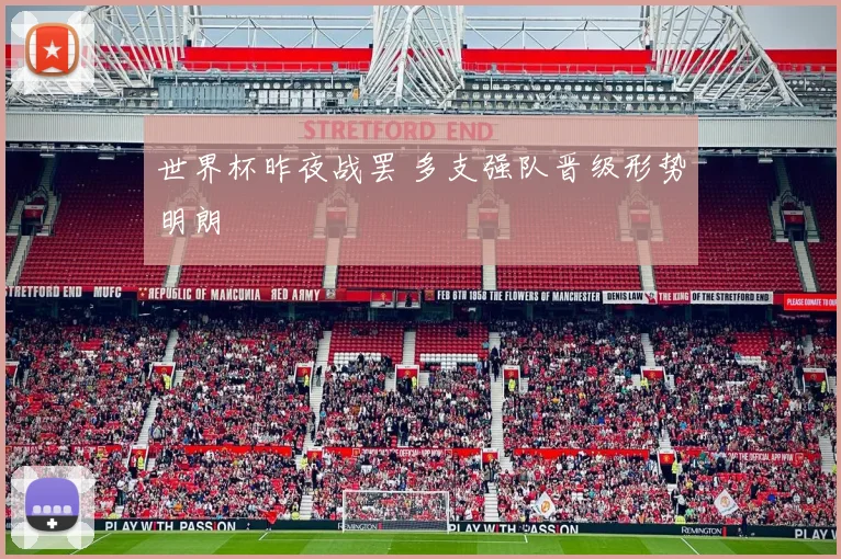 世界杯昨夜战罢 多支强队晋级形势明朗