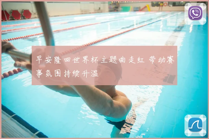 早安隆回世界杯主题曲走红 带动赛事氛围持续升温