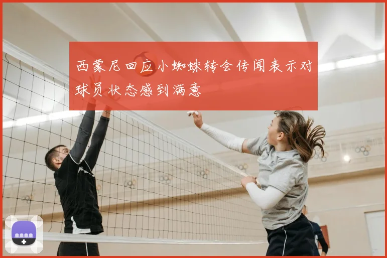 西蒙尼回应小蜘蛛转会传闻表示对球员状态感到满意