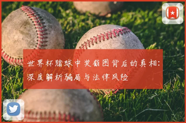 世界杯赌球中奖截图背后的真相：深度解析骗局与法律风险
