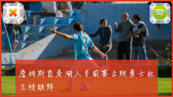 詹姆斯首秀湖人季前赛击败勇士杜兰特缺阵