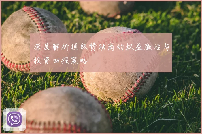 深度解析顶级赞助商的权益激活与投资回报策略