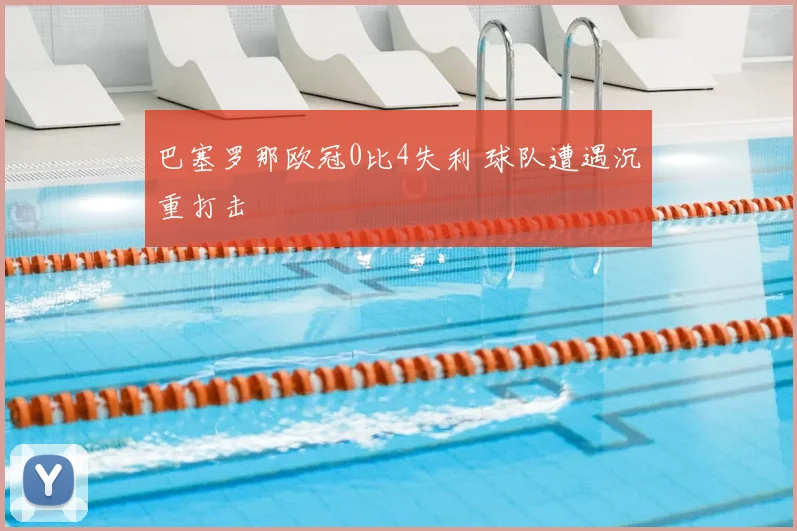 巴塞罗那欧冠0比4失利 球队遭遇沉重打击