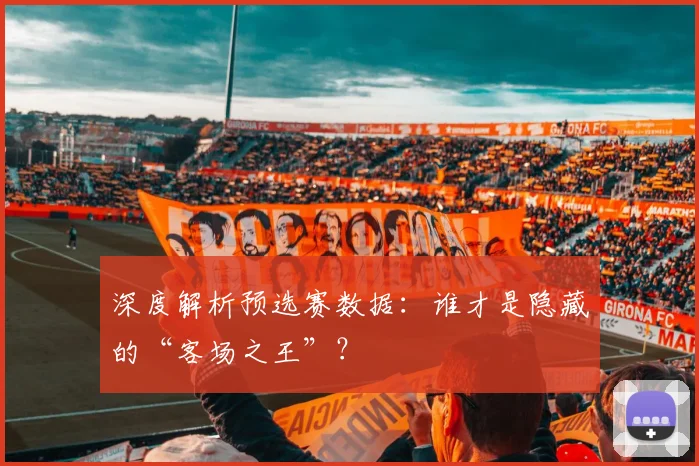 深度解析预选赛数据：谁才是隐藏的“客场之王”？