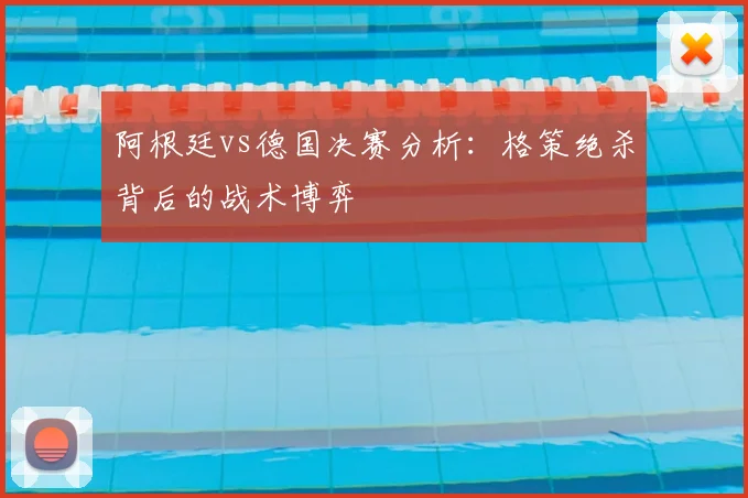 阿根廷vs德国决赛分析:格策绝杀背后的战术博弈