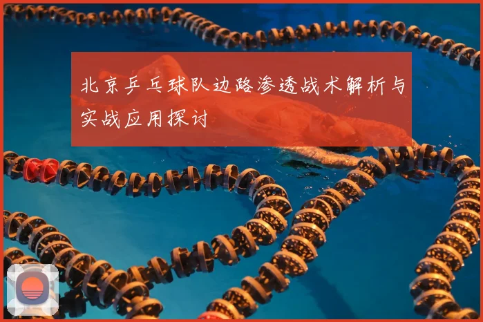 北京乒乓球队边路渗透战术解析与实战应用探讨