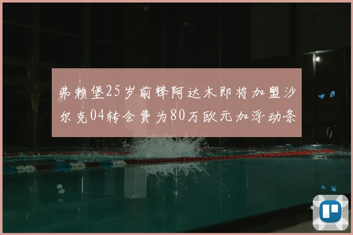 弗赖堡25岁前锋阿达木即将加盟沙尔克04转会费为80万欧元加浮动条件