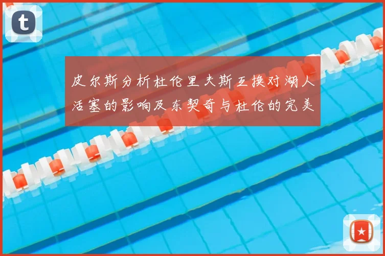皮尔斯分析杜伦里夫斯互换对湖人活塞的影响及东契奇与杜伦的完美搭配