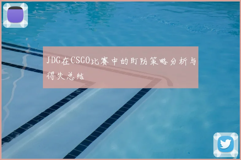 JDG在CSGO比赛中的盯防策略分析与得失总结