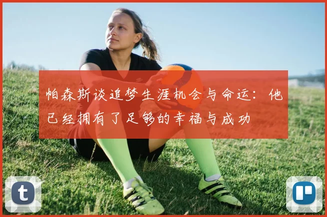 帕森斯谈追梦生涯机会与命运:他已经拥有了足够的幸福与成功