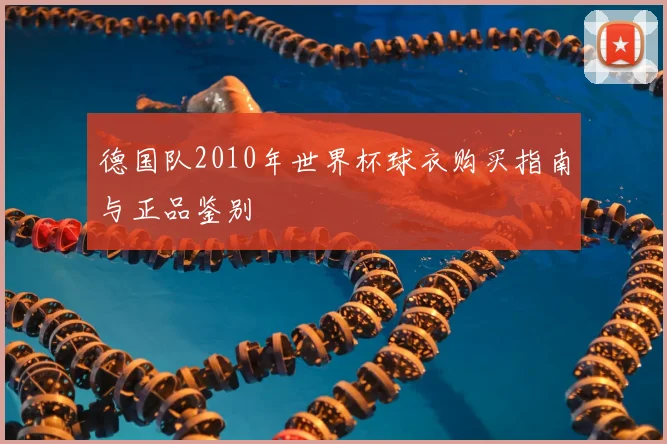 德国队2010年世界杯球衣购买指南与正品鉴别