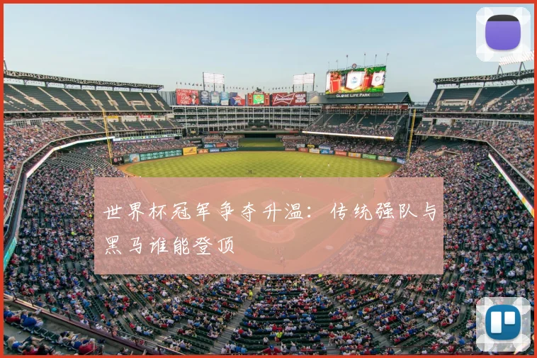 世界杯冠军争夺升温:传统强队与黑马谁能登顶