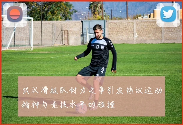武汉滑板队耐力之争引发热议运动精神与竞技水平的碰撞