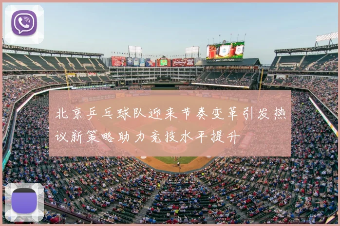 北京乒乓球队迎来节奏变革引发热议新策略助力竞技水平提升