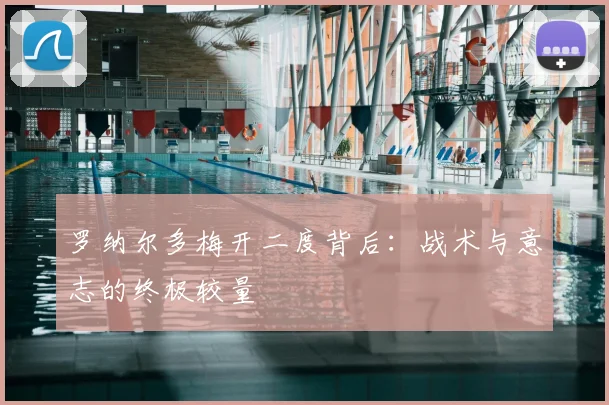 罗纳尔多梅开二度背后：战术与意志的终极较量