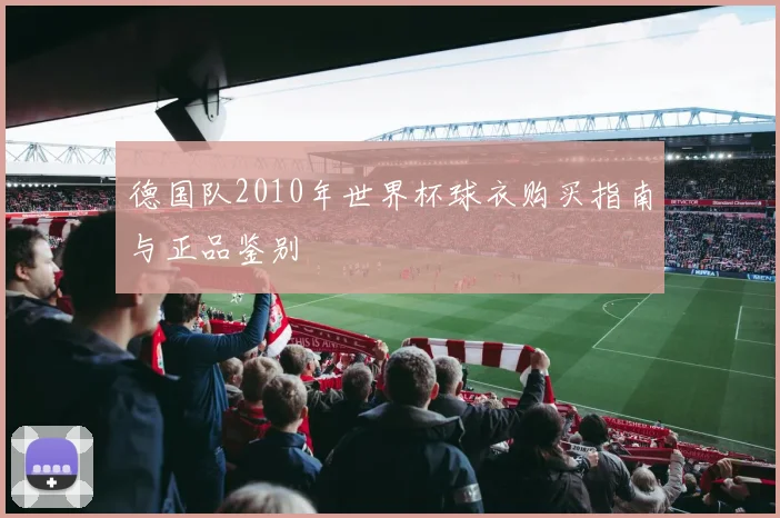 德国队2010年世界杯球衣购买指南与正品鉴别