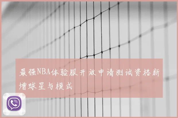 最强NBA体验服开放申请测试资格新增球星与模式