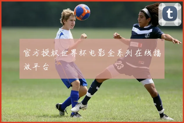 官方授权世界杯电影全系列在线播放平台