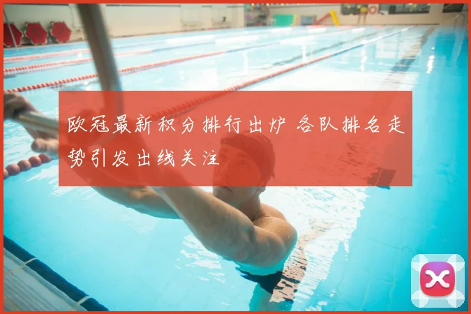 欧冠最新积分排行出炉 各队排名走势引发出线关注