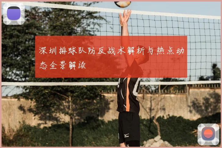 深圳排球队防反战术解析与热点动态全景解读