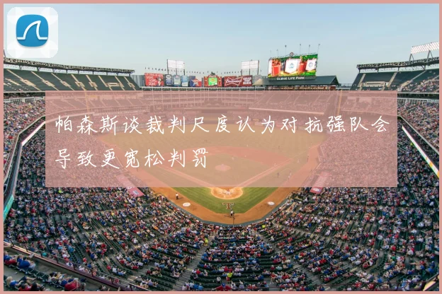 帕森斯谈裁判尺度认为对抗强队会导致更宽松判罚