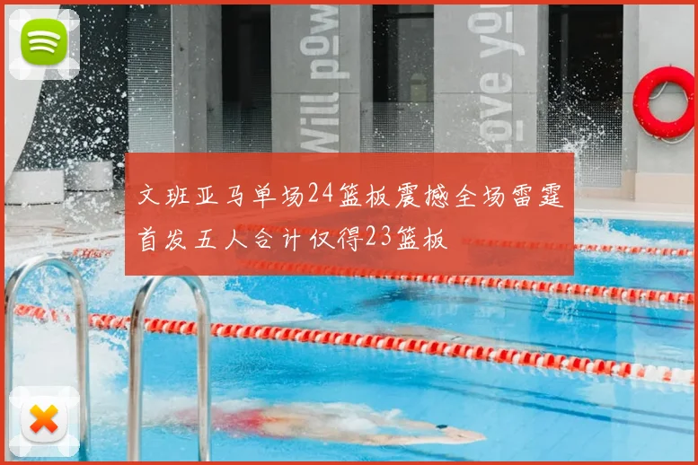 文班亚马单场24篮板震撼全场雷霆首发五人合计仅得23篮板