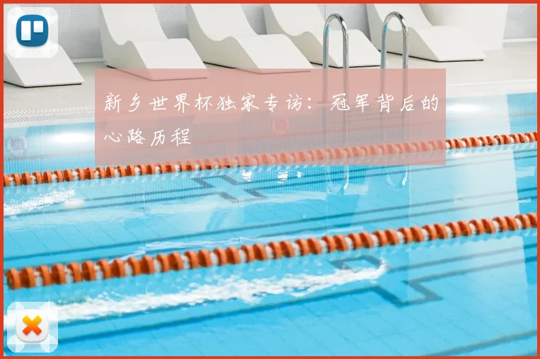 新乡世界杯独家专访：冠军背后的心路历程