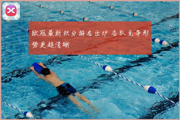 欧冠最新积分排名出炉 各队竞争形势更趋清晰